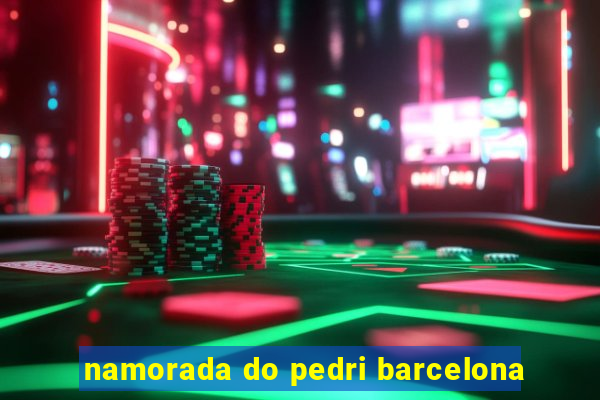 namorada do pedri barcelona